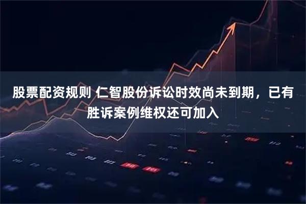股票配资规则 仁智股份诉讼时效尚未到期，已有胜诉案例维权还可加入