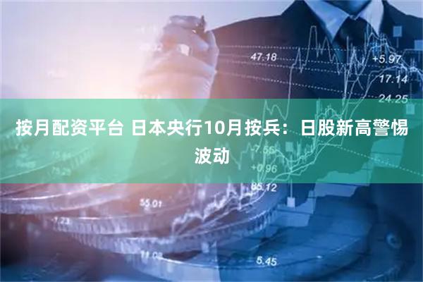 按月配资平台 日本央行10月按兵：日股新高警惕波动