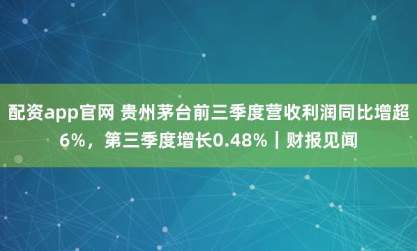 配资app官网 贵州茅台前三季度营收利润同比增超6%，第三季度增长0.48%｜财报见闻