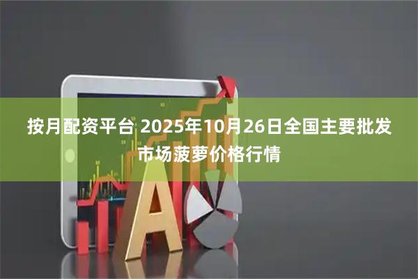 按月配资平台 2025年10月26日全国主要批发市场菠萝价格行情