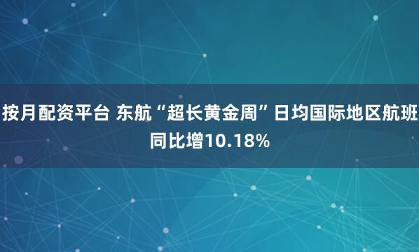 按月配资平台 东航“超长黄金周”日均国际地区航班同比增10.18%