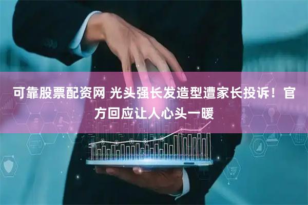 可靠股票配资网 光头强长发造型遭家长投诉！官方回应让人心头一暖