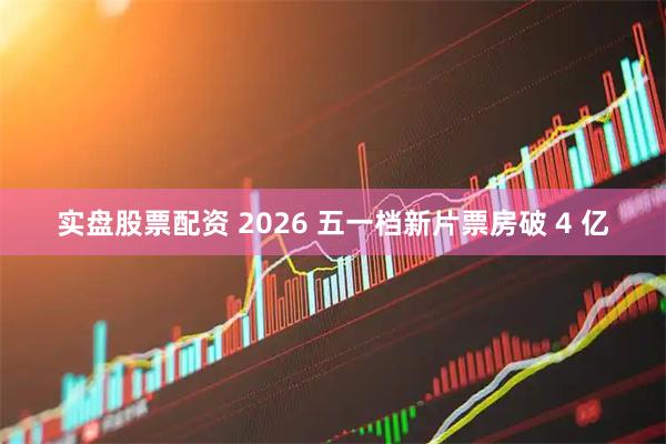 实盘股票配资 2026 五一档新片票房破 4 亿
