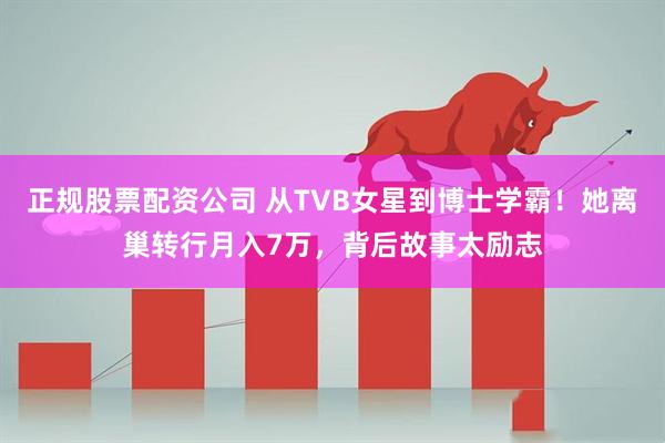 正规股票配资公司 从TVB女星到博士学霸！她离巢转行月入7万，背后故事太励志
