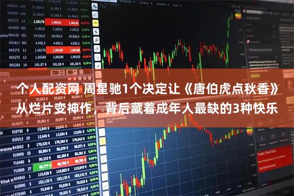 个人配资网 周星驰1个决定让《唐伯虎点秋香》从烂片变神作,背后藏着成年人最缺的3种快乐